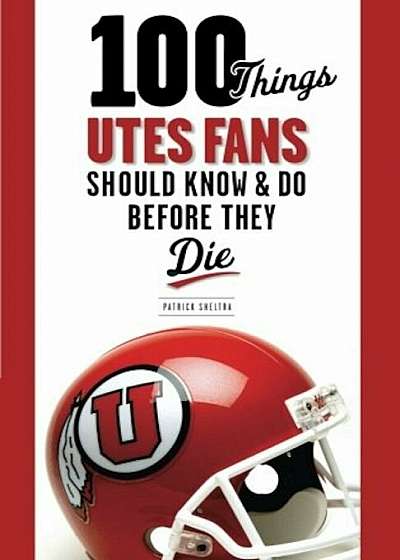 100 Things Utes Fans Should Know & Do Before They Die, Paperback