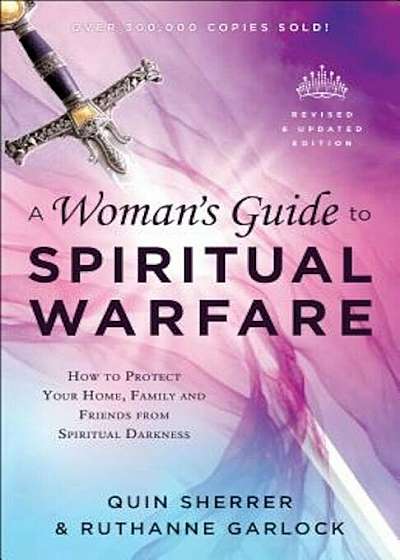A Woman's Guide to Spiritual Warfare: How to Protect Your Home, Family and Friends from Spiritual Darkness, Paperback