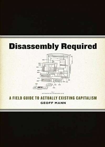 Disassembly Required: A Field Guide to Actually Existing Capitalism, Paperback
