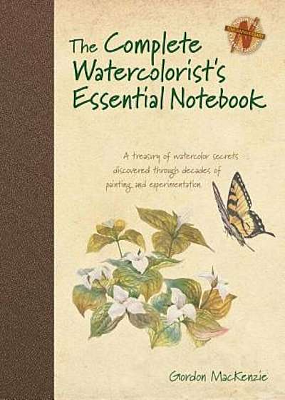 The Complete Watercolorist's Essential Notebook: A Treasury of Watercolor Secrets Discovered Through Decades of Painting and Experimentation, Hardcover