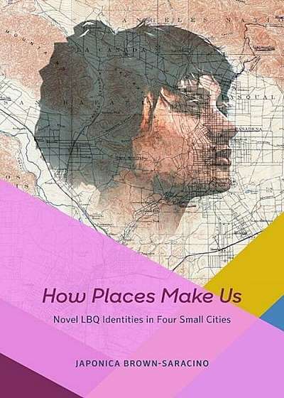 How Places Make Us: Novel Lbq Identities in Four Small Cities, Paperback