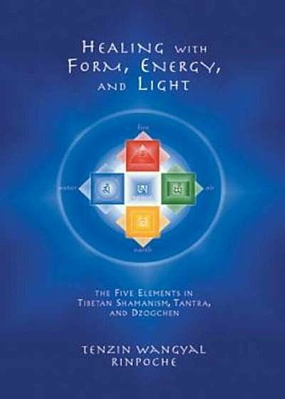 Healing with Form, Energy, and Light: The Five Elements in Tibetan Shamanism, Tantra, and Dzogchen, Paperback