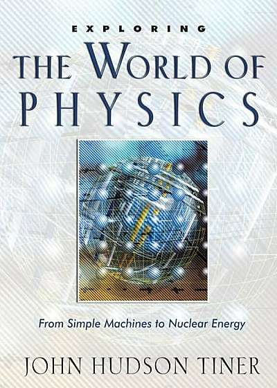 Exploring the World of Physics: From Simple Machines to Nuclear Energy, Paperback