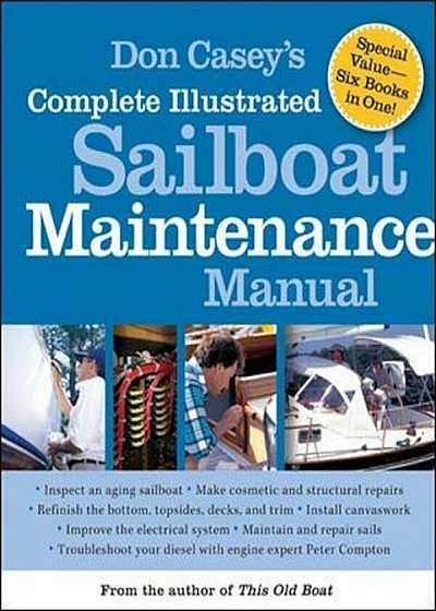 Don Casey's Complete Illustrated Sailboat Maintenance Manual: Including Inspecting the Aging Sailboat, Sailboat Hull and Deck Repair, Sailboat Refinis, Hardcover