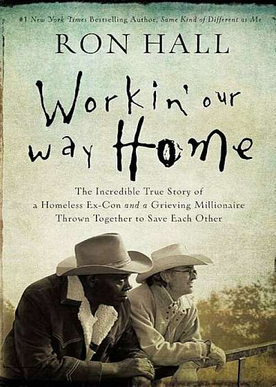 Workin' Our Way Home: The Incredible True Story of a Homeless Ex-Con and a Grieving Millionaire Thrown Together to Save Each Other, Paperback