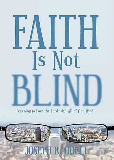 Faith Is Not Blind: Learning to Love the Lord with All of Our Mind, Paperback