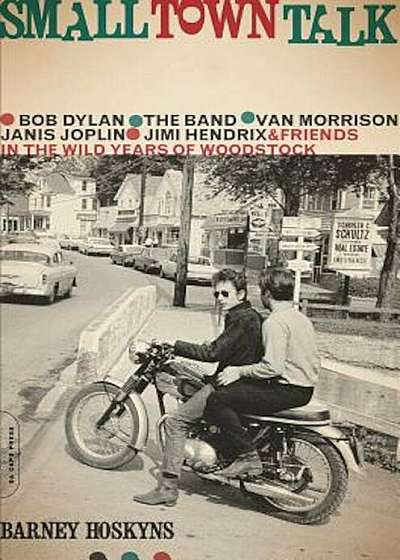 Small Town Talk: Bob Dylan, the Band, Van Morrison, Janis Joplin, Jimi Hendrix and Friends in the Wild Years of Woodstock, Paperback
