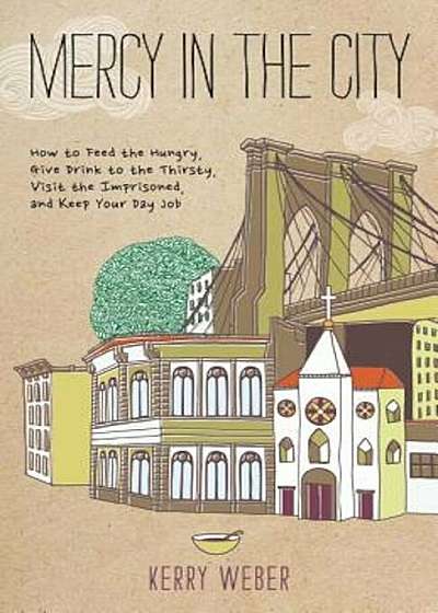 Mercy in the City: How to Feed the Hungry, Give Drink to the Thirsty, Visit the Imprisoned, and Keep Your Day Job, Paperback