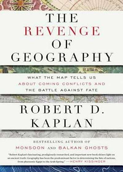 The Revenge of Geography: What the Map Tells Us about Coming Conflicts and the Battle Against Fate, Hardcover