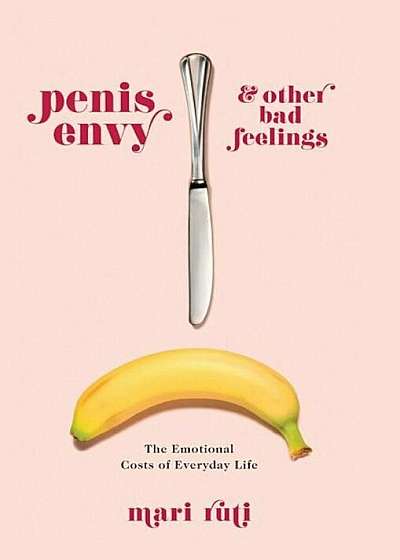 Penis Envy and Other Bad Feelings: The Emotional Costs of Everyday Life, Hardcover