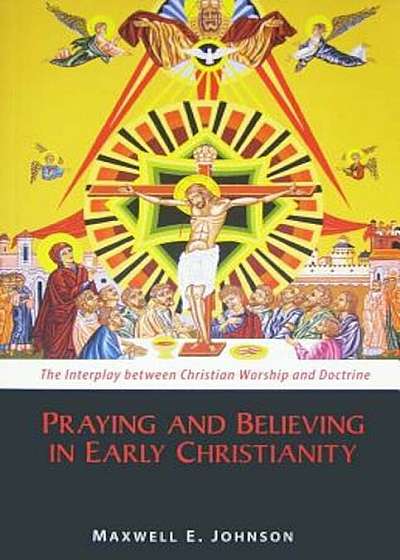 Praying and Believing in Early Christianity: The Interplay Between Christian Worship and Doctrine, Paperback