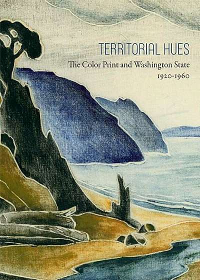 Territorial Hues: The Color Print and Washington State, 1920-1960, Hardcover