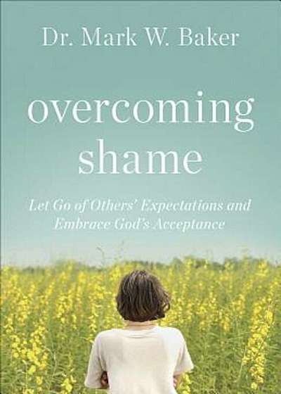 Overcoming Shame: Let Go of Others' Expectations and Embrace God's Acceptance, Paperback