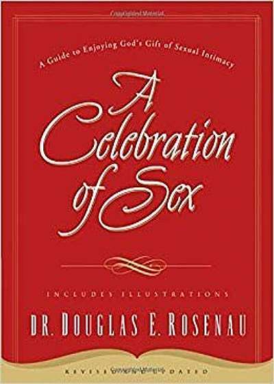 A Celebration of Sex: A Guide to Enjoying God's Gift of Sexual Intimacy, Paperback