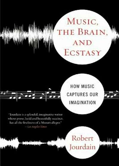 Music, the Brain, and Ecstasy: How Music Captures Our Imagination, Paperback
