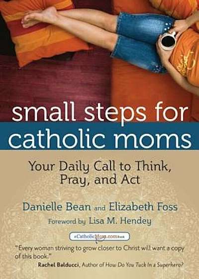 Small Steps for Catholic Moms: Your Daily Call to Think, Pray, and Act, Paperback