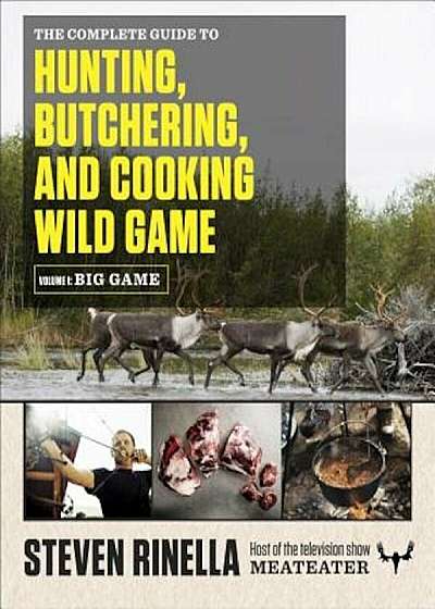 The Complete Guide to Hunting, Butchering, and Cooking Wild Game, Volume 1: Big Game, Paperback