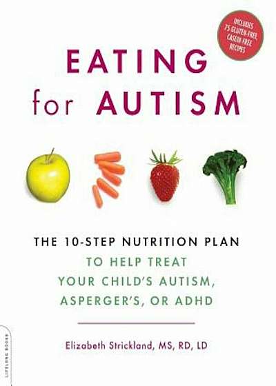 Eating for Autism: The 10-Step Nutrition Plan to Help Treat Your Child's Autism, Asperger's, or ADHD, Paperback