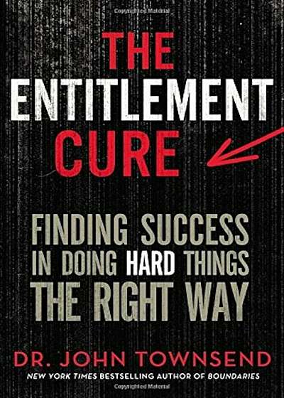 The Entitlement Cure: Finding Success in Doing Hard Things the Right Way, Hardcover