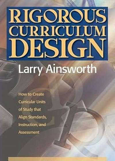 Rigorous Curriculum Design: How to Create Curricular Units of Study That Align Standards, Instruction, and Assessment, Paperback