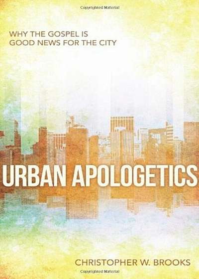 Urban Apologetics: Why the Gospel Is Good News for the City, Paperback