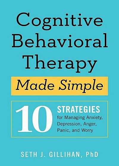Cognitive Behavioral Therapy Made Simple: 10 Strategies for Managing Anxiety, Depression, Anger, Panic, and Worry, Paperback