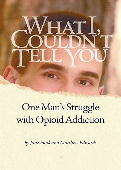 What I Couldn't Tell You: One Man's Struggle with Opioid Addiction, Paperback