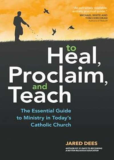 To Heal, Proclaim, and Teach: The Essential Guide to Ministry in Today's Catholic Church, Paperback