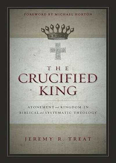 The Crucified King: Atonement and Kingdom in Biblical and Systematic Theology, Paperback