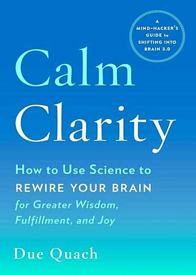 Calm Clarity: How to Use Science to Rewire Your Brain for Greater Wisdom, Fulfillment, and Joy, Paperback