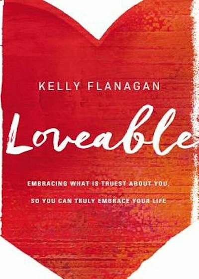 Loveable: Embracing What Is Truest about You, So You Can Truly Embrace Your Life, Paperback