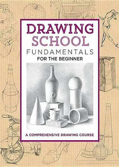Drawing School: Fundamentals for the Beginner: A Comprehensive Drawing Course, Hardcover
