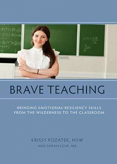 Brave Teaching: Bringing Emotional-Resiliency Skills from the Wilderness to the Classroom, Paperback