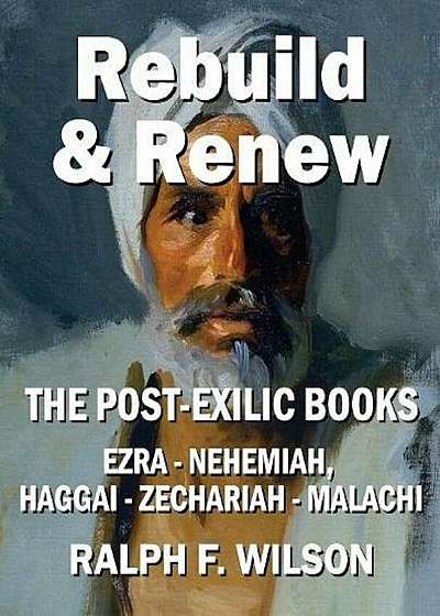 Rebuild and Renew: The Post-Exilic Books of Ezra, Nehemiah, Haggai, Zechariah, and Malachi, Paperback