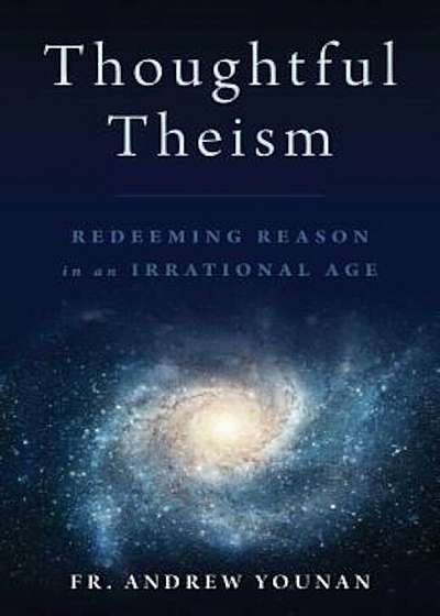 Thoughtful Theism: Redeeming Reason in an Irrational Age, Paperback