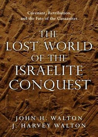 The Lost World of the Israelite Conquest: Covenant, Retribution, and the Fate of the Canaanites, Paperback