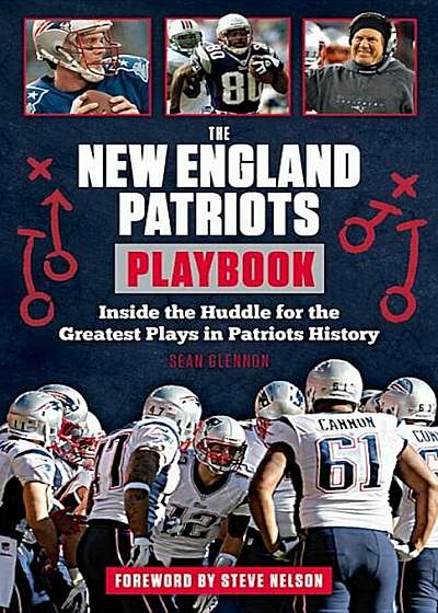 The New England Patriots Playbook: Inside the Huddle for the Greatest Plays in Patriots History, Paperback