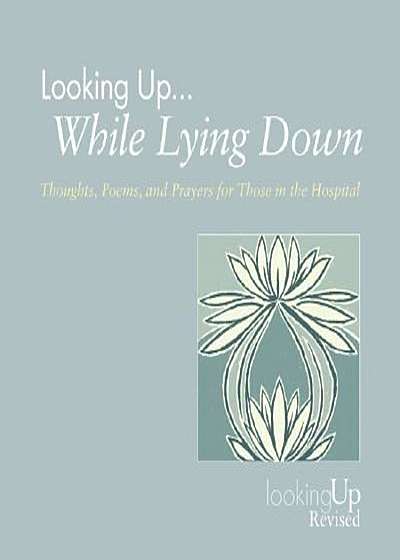Looking Up... While Lying Down: Thoughts, Poems, and Prayers for Those in the Hospital, Paperback