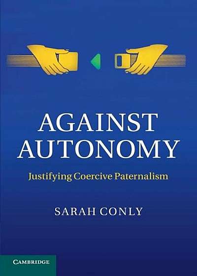 Against Autonomy: Justifying Coercive Paternalism, Paperback