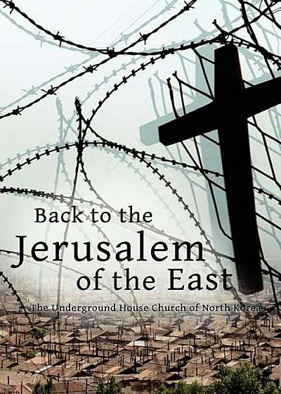 Back to the Jerusalem of the East: The Underground House Church of North Korea, Paperback