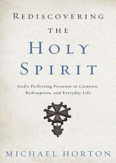 Rediscovering the Holy Spirit: God's Perfecting Presence in Creation, Redemption, and Everyday Life, Paperback