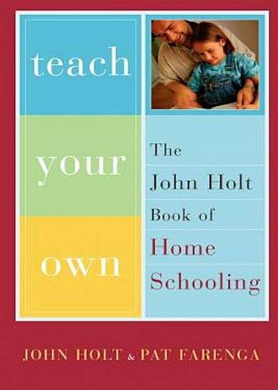 Teach Your Own: The John Holt Book of Homeschooling, Paperback