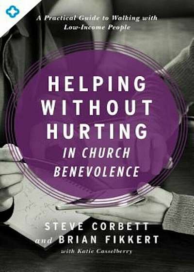 Helping Without Hurting in Church Benevolence: A Practical Guide to Walking with Low-Income People, Paperback