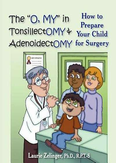 The O, My in Tonsillectomy & Adenoidectomy: How to Prepare Your Child for Surgery, a Parent's Manual, Paperback