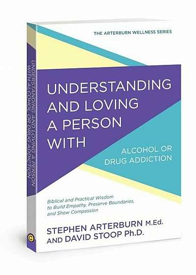 Understanding and Loving a Person with Alcohol or Drug Addiction: Biblical and Practical Wisdom to Build Empathy, Preserve Boundaries, and Show Compas, Paperback