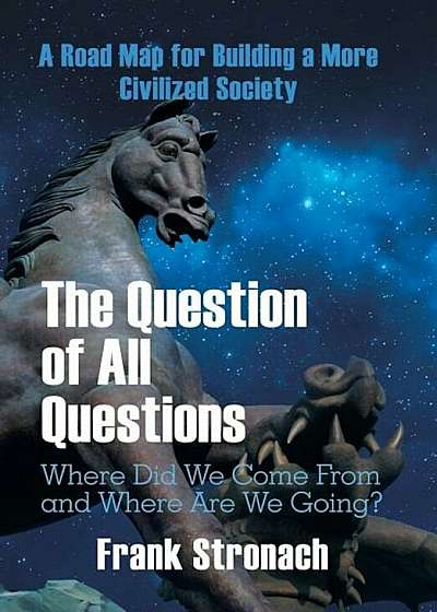 The Question of All Questions: Where Did We Come from and Where Are We Going' What Water Will We Drink and What Air Will We Breathe 200 Years from No, Hardcover