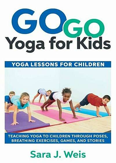 Go Go Yoga for Kids: Yoga Lessons for Children: Teaching Yoga to Children Through Poses, Breathing Exercises, Games, and Stories, Paperback