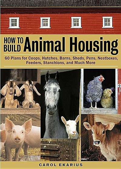 How to Build Animal Housing: 60 Plans for Coops, Hutches, Barns, Sheds, Pens, Nestboxes, Feeders, Stanchions, and Much More, Paperback