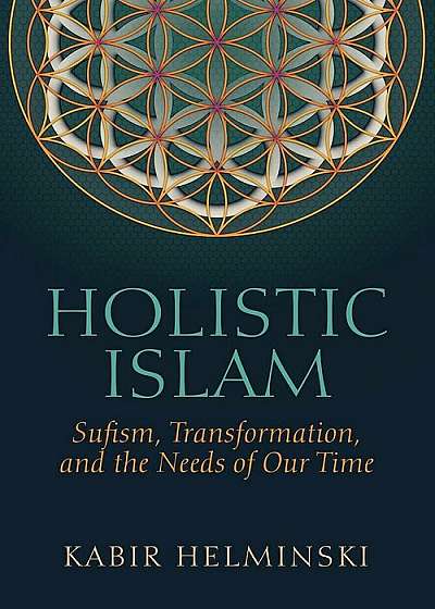 Holistic Islam: Sufism, Transformation, and the Needs of Our Time, Paperback