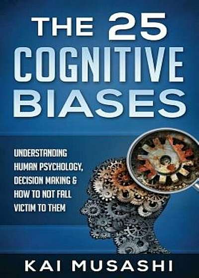 The 25 Cognitive Biases: Understanding Human Psychology, Decision Making & How to Not Fall Victim to Them, Paperback
